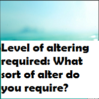 Level of altering required What sort of alter do you require